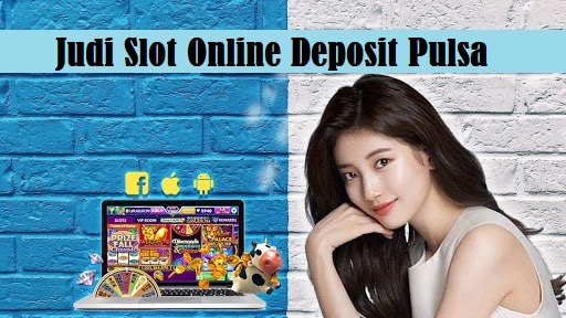 Judi Slot Online Deposit Pulsa
